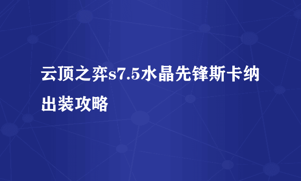 云顶之弈s7.5水晶先锋斯卡纳出装攻略