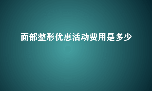 面部整形优惠活动费用是多少