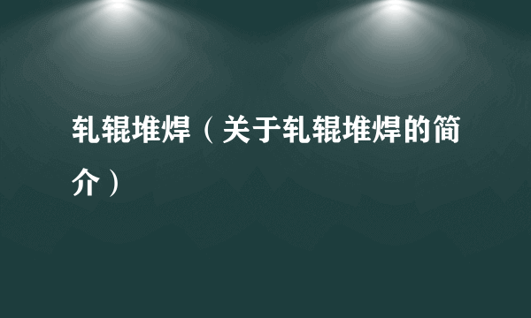 轧辊堆焊（关于轧辊堆焊的简介）