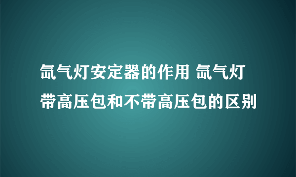 氙气灯安定器的作用 氙气灯带高压包和不带高压包的区别