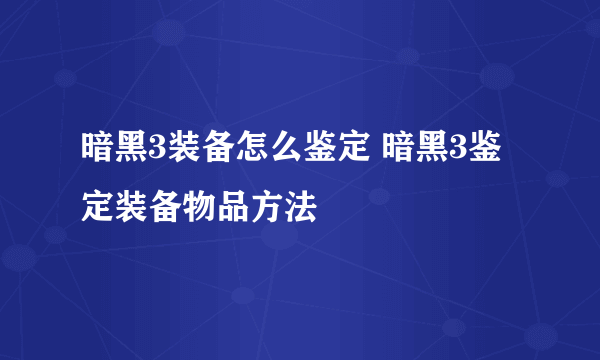 暗黑3装备怎么鉴定 暗黑3鉴定装备物品方法