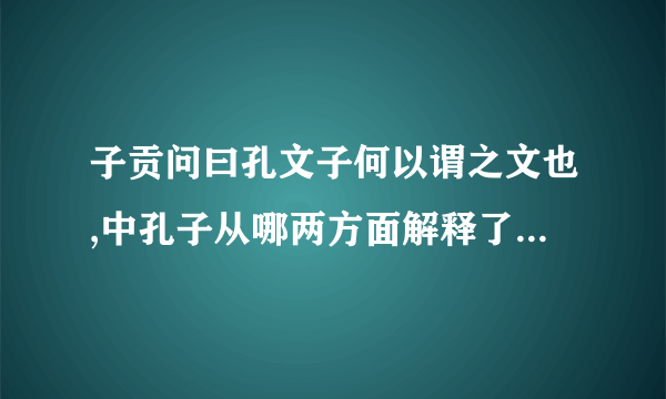 子贡问曰孔文子何以谓之文也,中孔子从哪两方面解释了子贡提出的问题?这样解释的目是什么