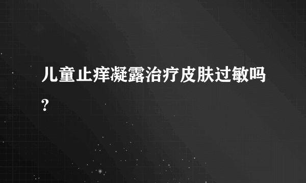 儿童止痒凝露治疗皮肤过敏吗?