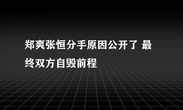 郑爽张恒分手原因公开了 最终双方自毁前程