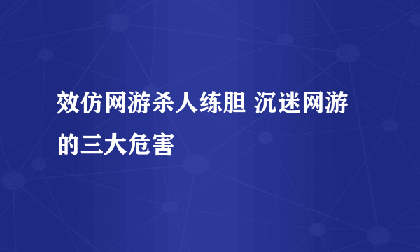 效仿网游杀人练胆 沉迷网游的三大危害