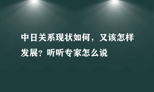 中日关系现状如何，又该怎样发展？听听专家怎么说