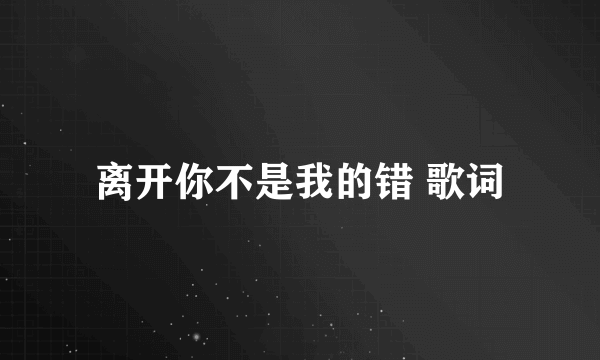 离开你不是我的错 歌词