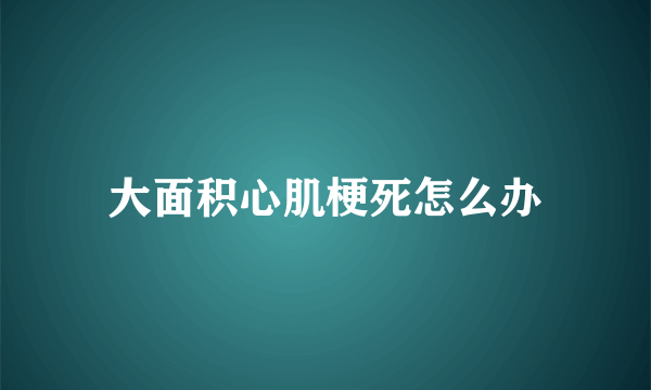 大面积心肌梗死怎么办