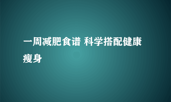 一周减肥食谱 科学搭配健康瘦身