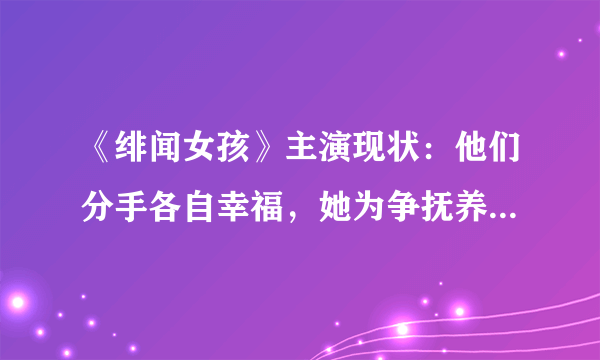 《绯闻女孩》主演现状：他们分手各自幸福，她为争抚养权而险破产