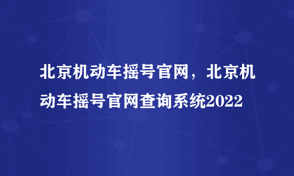 北京机动车摇号官网，北京机动车摇号官网查询系统2022