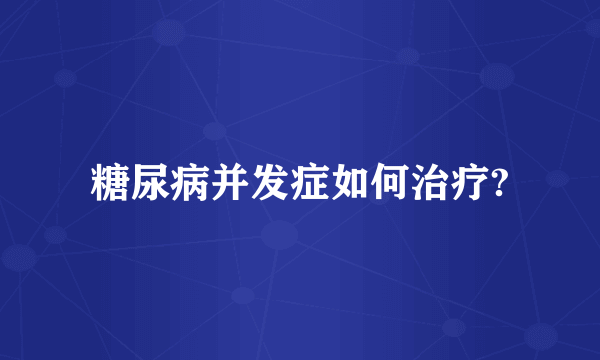 糖尿病并发症如何治疗?