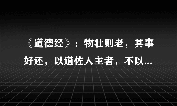 《道德经》：物壮则老，其事好还，以道佐人主者，不以兵强天下