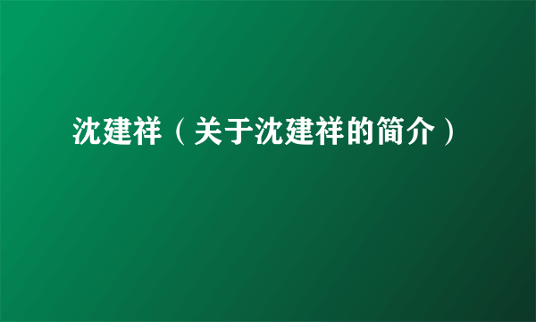 沈建祥（关于沈建祥的简介）