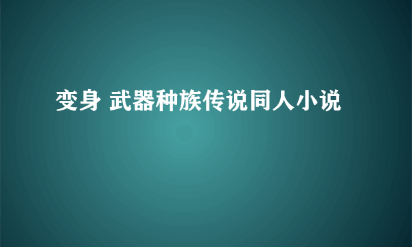 变身 武器种族传说同人小说