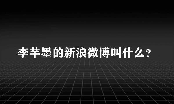 李芊墨的新浪微博叫什么？