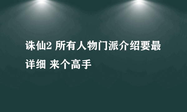 诛仙2 所有人物门派介绍要最详细 来个高手