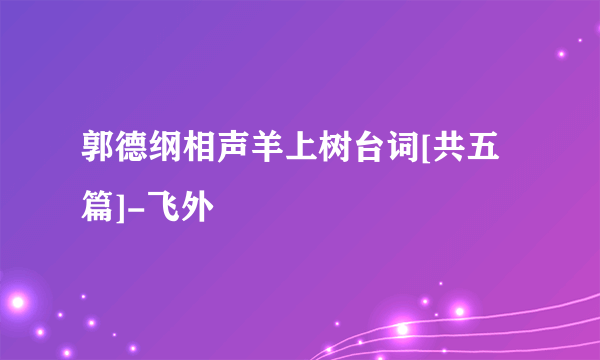 郭德纲相声羊上树台词[共五篇]-飞外