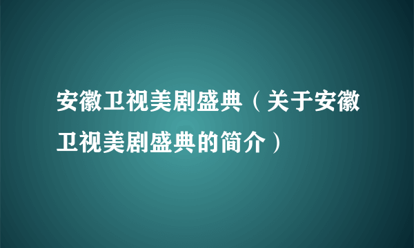 安徽卫视美剧盛典（关于安徽卫视美剧盛典的简介）