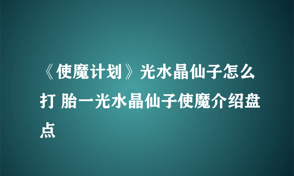 《使魔计划》光水晶仙子怎么打 胎一光水晶仙子使魔介绍盘点