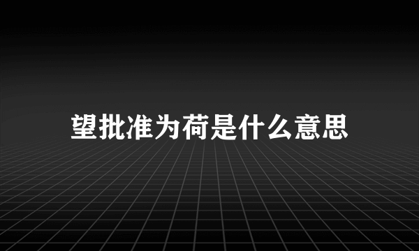 望批准为荷是什么意思