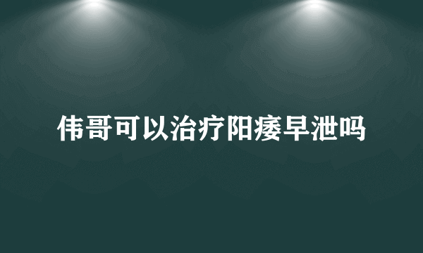 伟哥可以治疗阳痿早泄吗