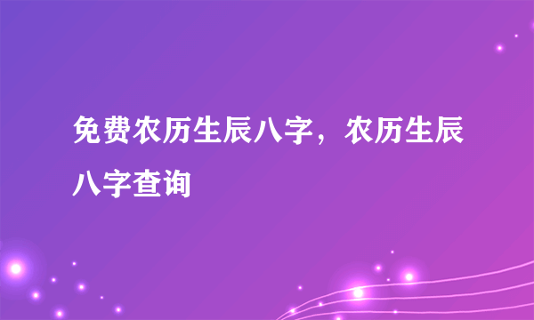 免费农历生辰八字，农历生辰八字查询