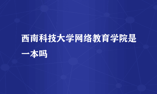 西南科技大学网络教育学院是一本吗