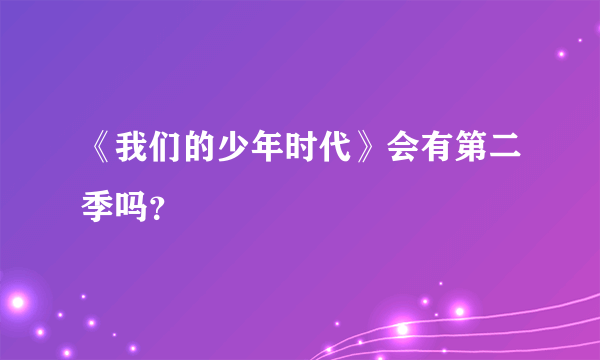 《我们的少年时代》会有第二季吗？