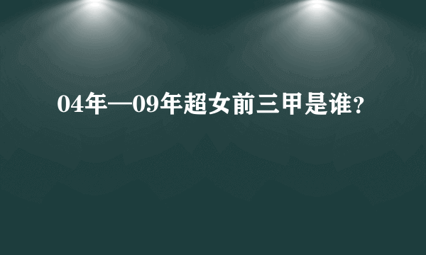 04年—09年超女前三甲是谁？