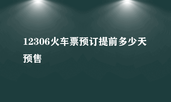 12306火车票预订提前多少天预售