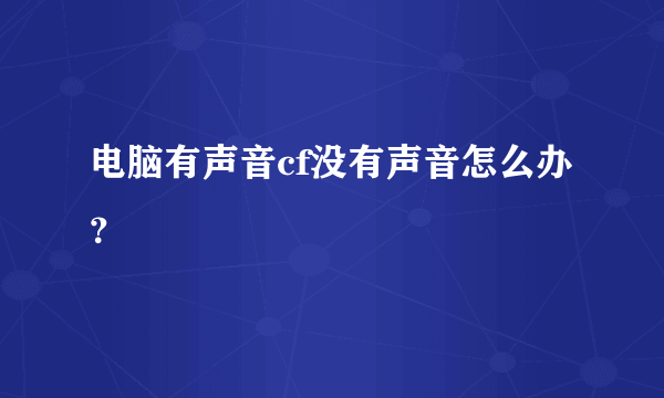 电脑有声音cf没有声音怎么办？