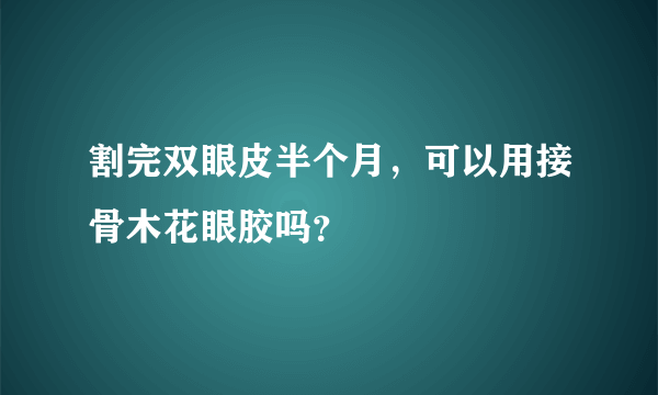 割完双眼皮半个月，可以用接骨木花眼胶吗？