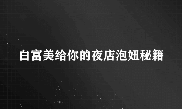 白富美给你的夜店泡妞秘籍