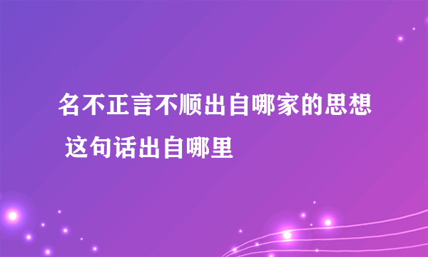 名不正言不顺出自哪家的思想 这句话出自哪里