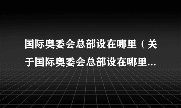 国际奥委会总部设在哪里（关于国际奥委会总部设在哪里的简介）