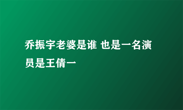 乔振宇老婆是谁 也是一名演员是王倩一