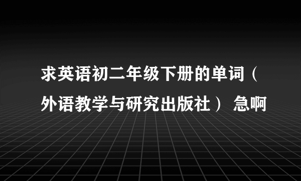 求英语初二年级下册的单词（外语教学与研究出版社） 急啊