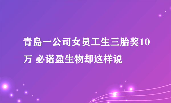 青岛一公司女员工生三胎奖10万 必诺盈生物却这样说