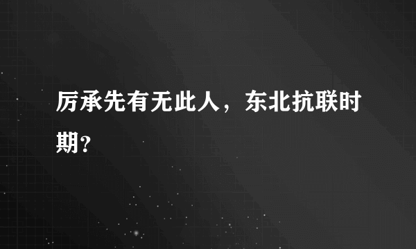 厉承先有无此人，东北抗联时期？