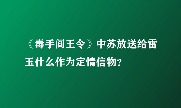 《毒手阎王令》中苏放送给雷玉什么作为定情信物？