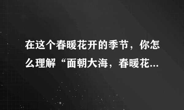 在这个春暖花开的季节，你怎么理解“面朝大海，春暖花开”这句话，你会联想到幸福吗？