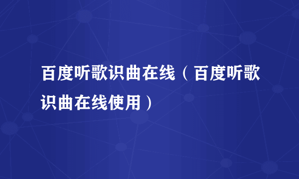 百度听歌识曲在线（百度听歌识曲在线使用）