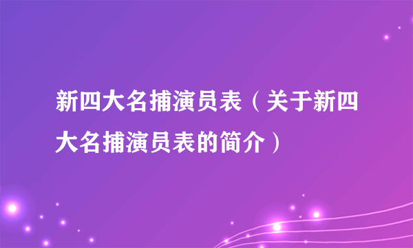 新四大名捕演员表（关于新四大名捕演员表的简介）