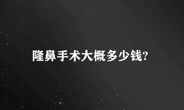 隆鼻手术大概多少钱? 