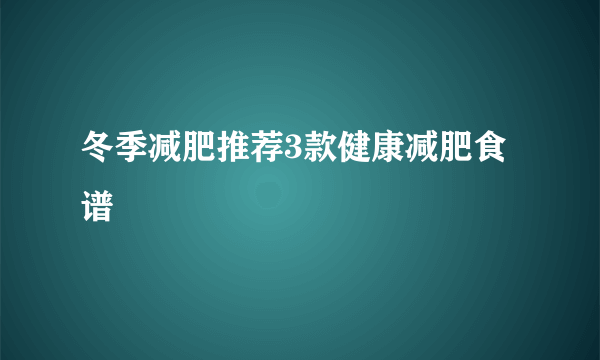 冬季减肥推荐3款健康减肥食谱