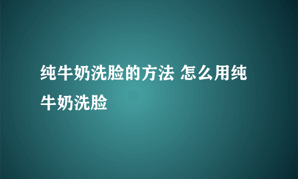 纯牛奶洗脸的方法 怎么用纯牛奶洗脸