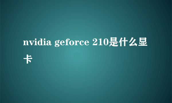 nvidia geforce 210是什么显卡