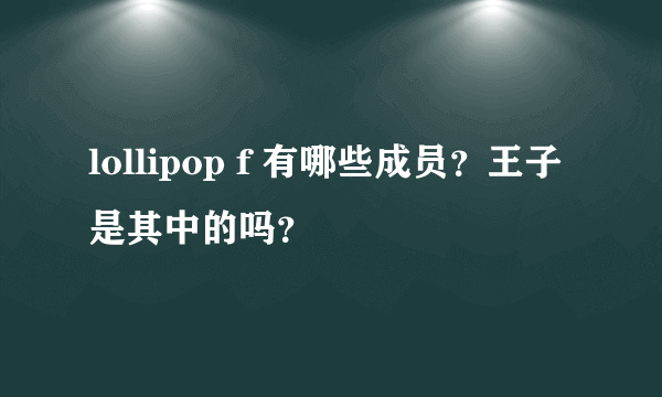 lollipop f 有哪些成员？王子是其中的吗？