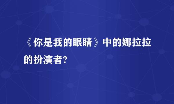 《你是我的眼睛》中的娜拉拉的扮演者?